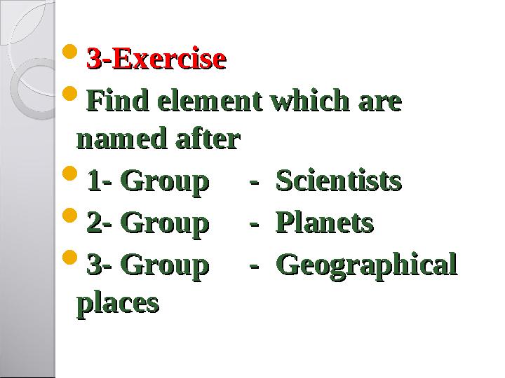  3-Ex3-Ex ee rcisercise  Find element which are Find element which are named after named after  1- Group - Scienti