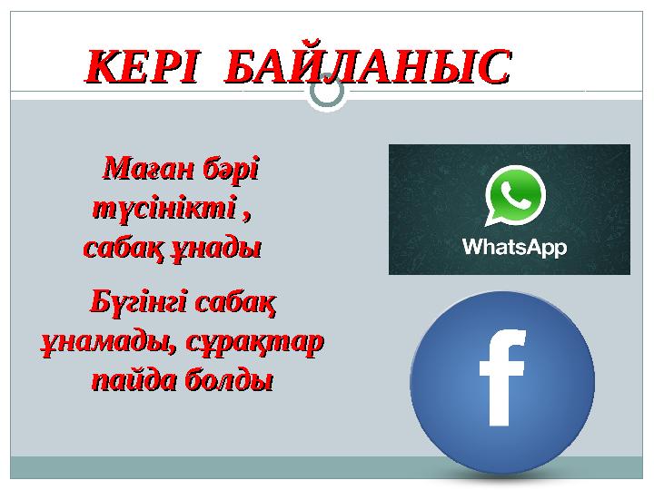 Маған бәрі Маған бәрі түсінікті , түсінікті , сабақ ұнады сабақ ұнады КЕРІ БАЙЛАНЫСКЕРІ БАЙЛАНЫС Бүгінгі сабақ Бүгінгі