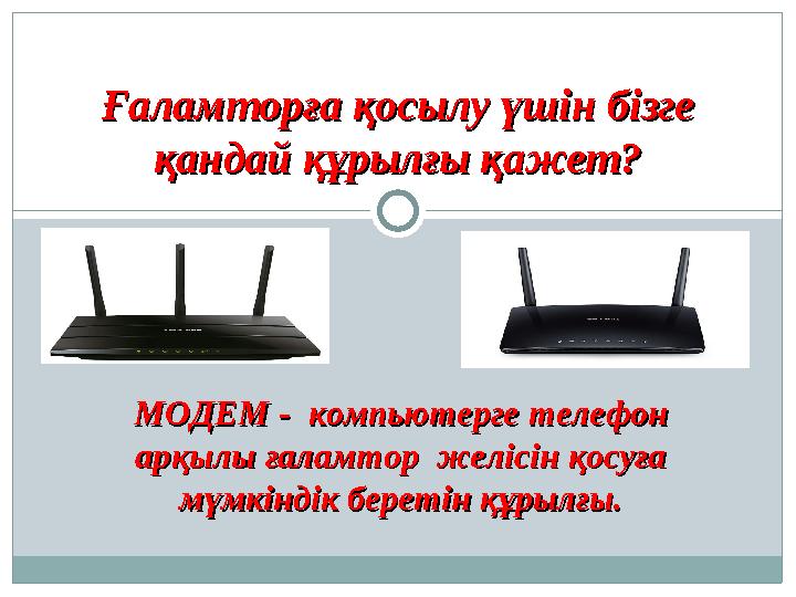 Ғаламторға қосылу үшін бізге Ғаламторға қосылу үшін бізге қандай құрылғы қажет?қандай құрылғы қажет? МОДЕМ - компьютерге телеф