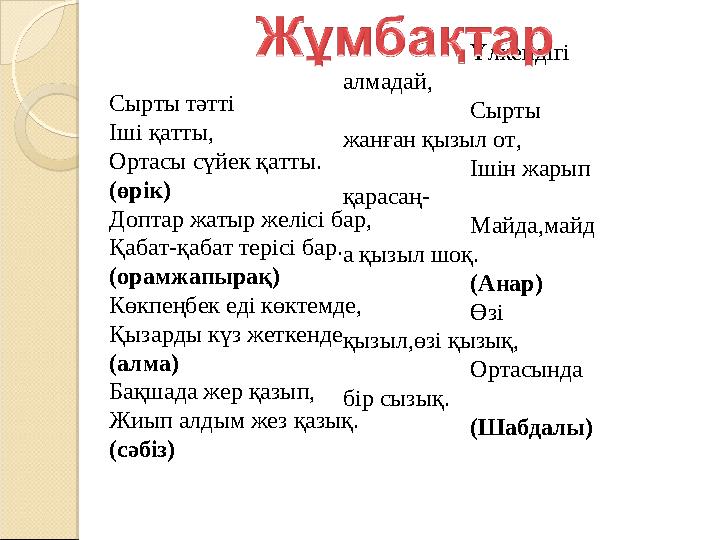 Сырты тәтті Іші қатты, Ортасы сүйек қатты. (өрік) Доптар жатыр желісі бар, Қабат-қабат терісі бар. (орамжапырақ) Көкпеңбек еді к