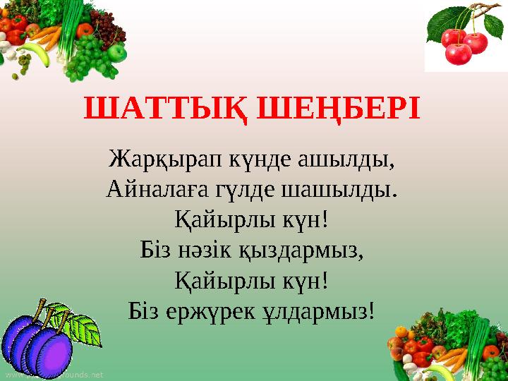 ШАТТЫҚ ШЕҢБЕРІ Жарқырап күнде ашылды, Айналаға гүлде шашылды. Қайырлы күн! Біз нәзік қыздармыз, Қайырлы күн! Біз ержүрек ұлдармы