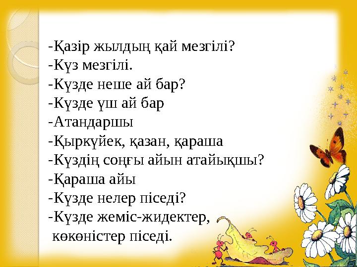 -Қазір жылдың қай мезгілі? -Күз мезгілі. -Күзде неше ай бар? -Күзде үш ай бар -Атандаршы -Қыркүйек, қазан, қараша -Күздің соңғы