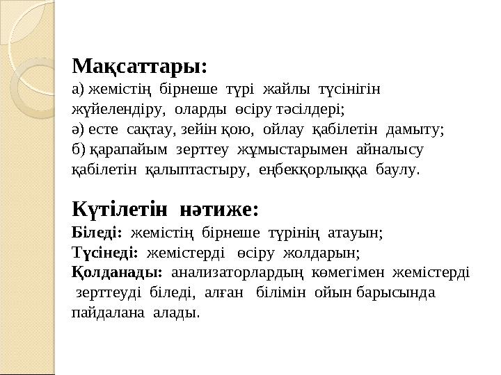 Мақсаттары: а) жемістің бірнеше түрі жайлы түсінігін жүйелендіру, оларды өсіру тәсілдері; ә) есте сақтау, зейін қою,