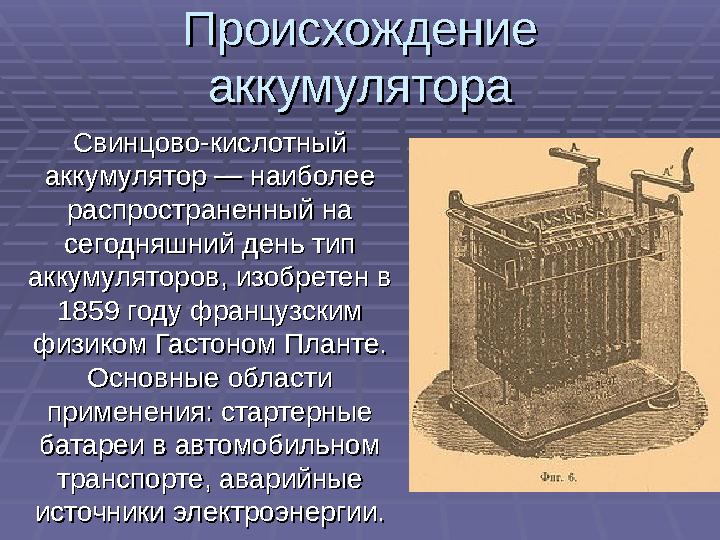 Происхождение Происхождение аккумуляторааккумулятора Свинцово-кислотный Свинцово-кислотный аккумулятор — наиболее аккумул