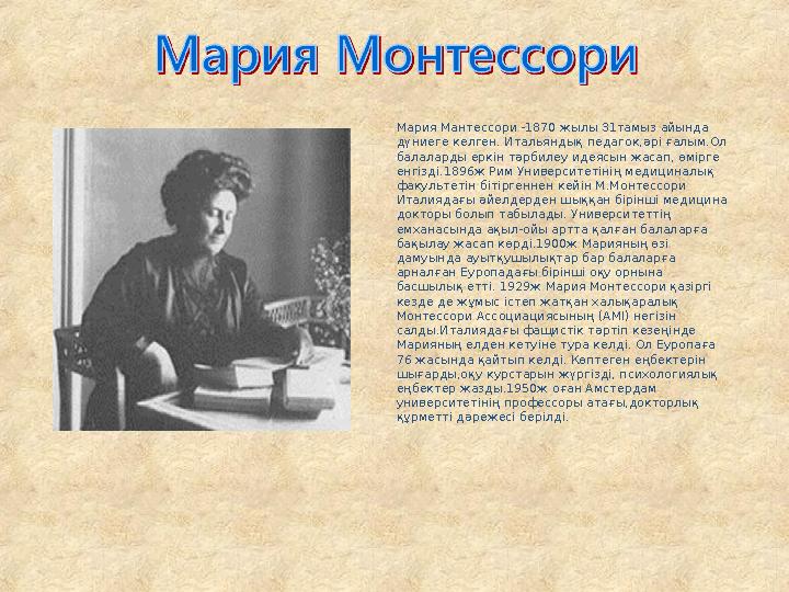 Мария Мантессори -1870 жылы 31тамыз айында дүниеге келген. Итальяндық педагок,әрі ғалым.Ол балаларды еркін тәрбилеу идеясын жа