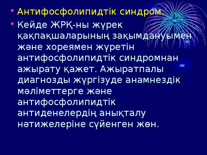 • Антифосфолипидтік синдром. • Кейде ЖРҚ - ны жүрек қақпақшаларының зақымдануымен және хореямен жүретін антифосфолипидтік син