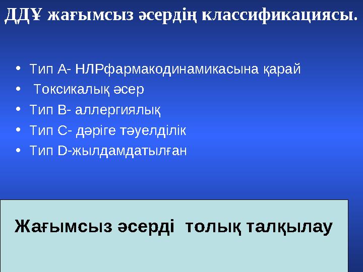 Жағымсыз әсерді толық талқылау • Тип А- НЛРфармакодинамикасына қарай • Токсикалық әсер • Тип В- аллергиялық • Тип С- дәріге т