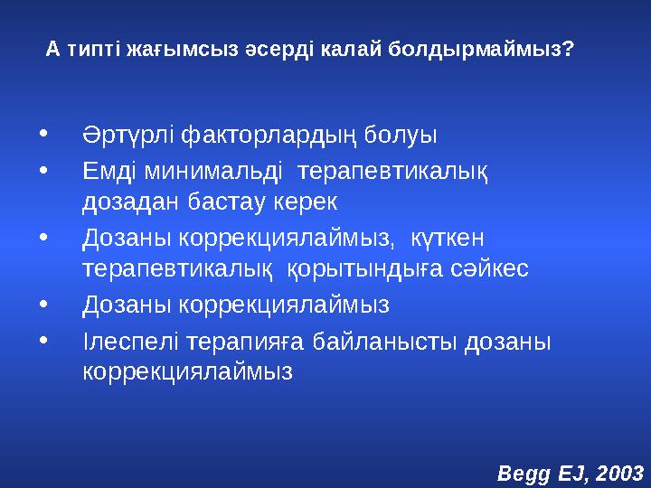 А типті жағымсыз әсерді калай болдырмаймыз? • Әртүрлі факторлардың болуы • Емді минимальді терапевтикалық дозадан бастау ке