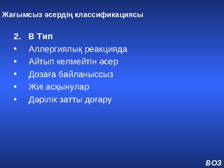 Жағымсыз әсердің классификациясы 2. В Тип • Аллергиялық реакцияда • Айтып келмейтін әсер • Дозаға байланыссыз • Жиі асқыну