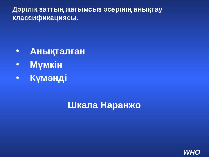 Дәрілік заттың жағымсыз әсерінің анықтау классификациясы. • Анықталған • Мүмкін • Күмәнді Шкала Наранжо WHO