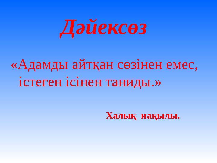 Дәйексөз «Адамды айтқан сөзінен емес, істеген ісінен таниды.» Халық нақылы.