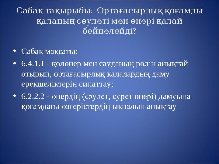 : Сабақ тақырыбы Ортағасырлық қоғамды қаланың сәулеті мен өнері қалай ? бейнелейді • Саба қ мақсаты: • 6.4.1