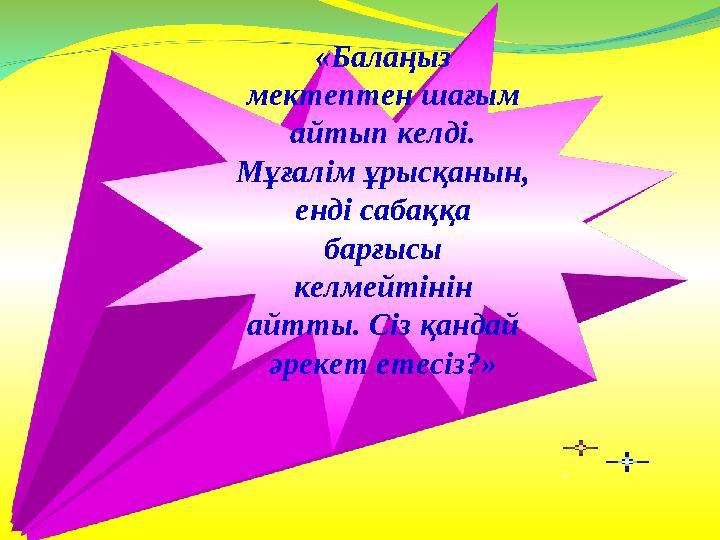 «Балаңыз мектептен шағым айтып келді. Мұғалім ұрысқанын, енді сабаққа барғысы келмейтінін айтты. Сіз қандай әрекет етесі