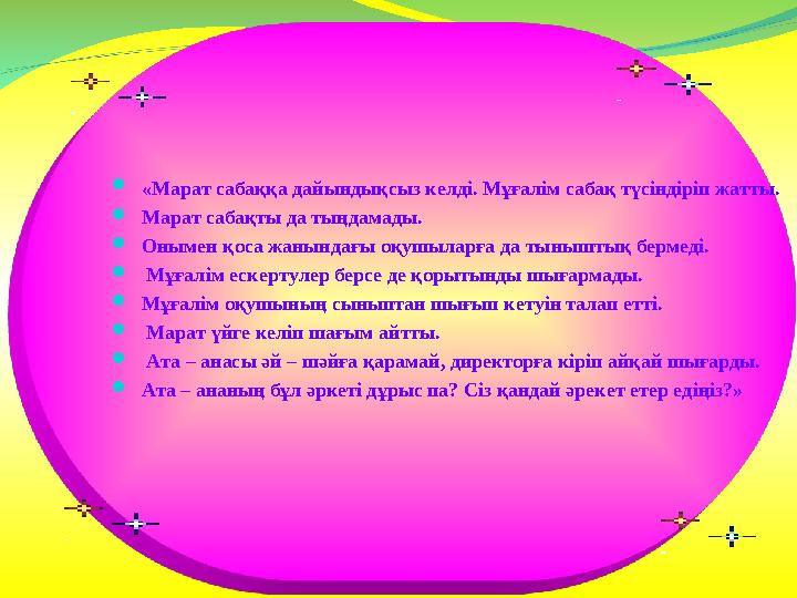  «Марат сабаққа дайындықсыз келді. Мұғалім сабақ түсіндіріп жатты.  Марат сабақты да тыңдамады.  Онымен қоса жанындағы оқуш