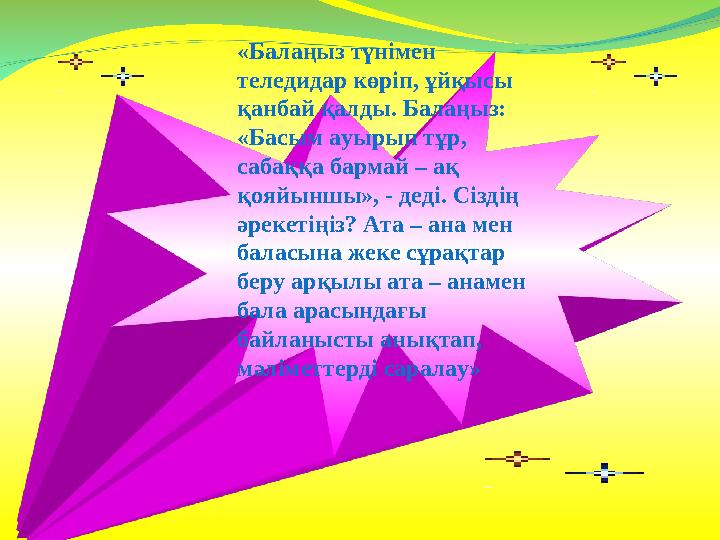 «Балаңыз түнімен теледидар көріп, ұйқысы қанбай қалды. Балаңыз: «Басым ауырып тұр, сабаққа бармай – ақ қояйыншы», - деді. С