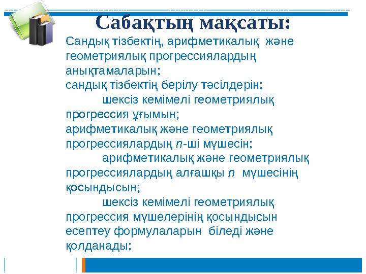 Сабақтың мақсаты: Сандық тізбектің, арифметикалық және геометриялық прогрессиялардың анықтамаларын; сандық тізбектің берілу т