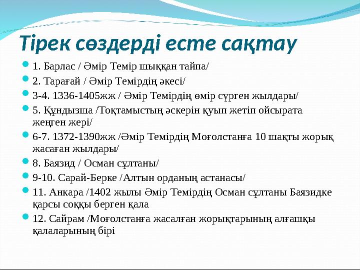 Тірек сөздерді есте сақтау  1. Барлас / Әмір Темір шыққан тайпа/  2. Тарағай / Әмір Темірдің әкесі/  3-4. 1336-1405жж / Әмі