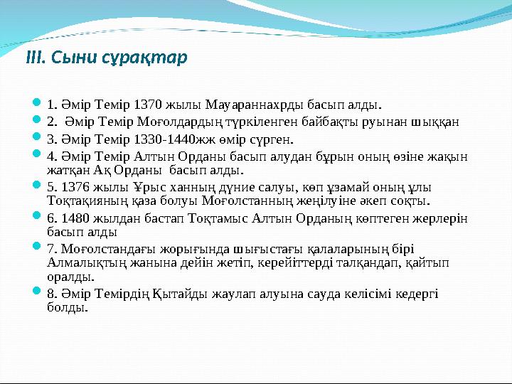 ІІІ. Сыни сұрақтар  1. Әмір Темір 1370 жылы Мауараннахрды басып алды.  2. Әмір Темір Моғолдардың түркіленген байбақты руынан