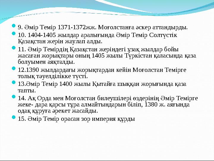  9. Әмір Темір 1371-1372жж. Моғолстанға әскер аттандырды.  10. 1404-1405 жылдар аралығында Әмір Темір Солтүстік Қазақстан же