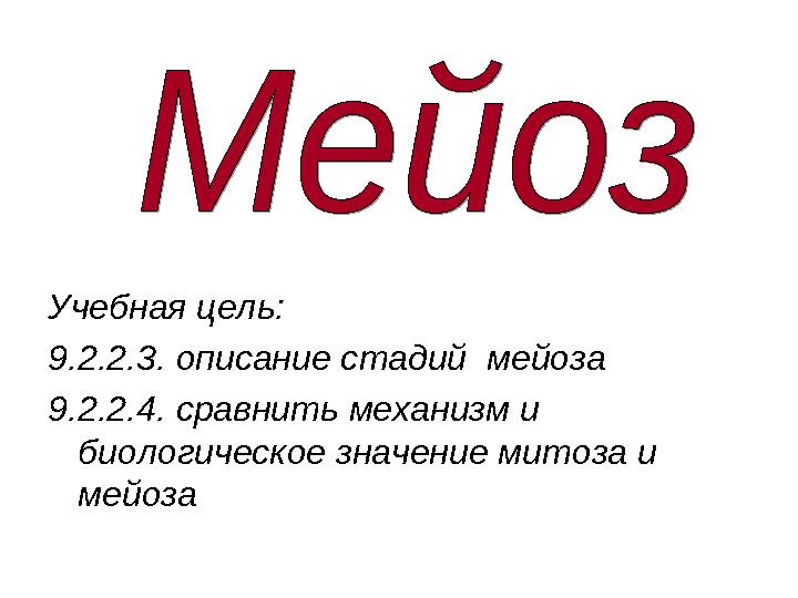 Учебная цель: 9.2.2.3. описание стадий мейоза 9.2.2.4. сравнить механизм и биологическое значение митоза и мейоза