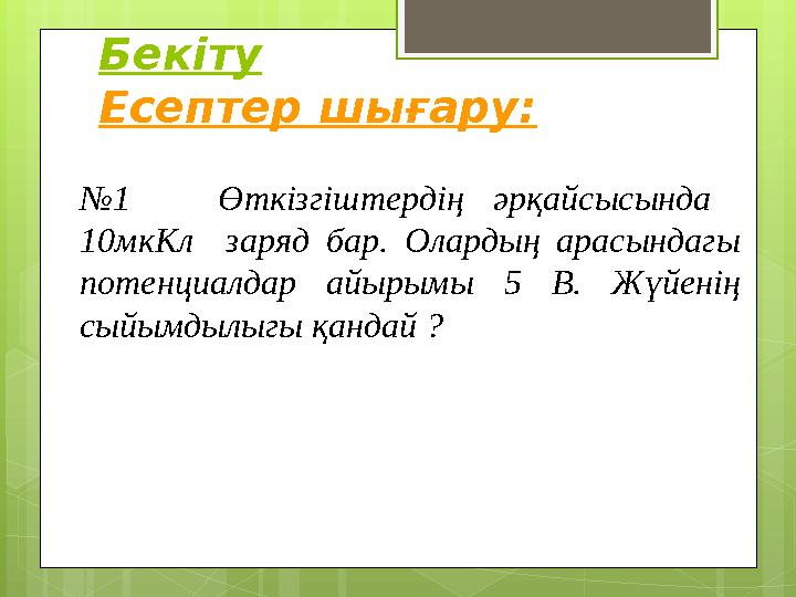 Бекіту Есептер шығару: № 1 Өткізгіштердің әрқайсысында 10мкКл заряд бар. Олардың арасындагы потенциалдар айырым