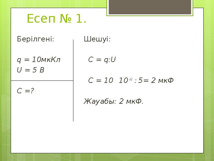 Есеп № 1. Берілгені: q = 10мкКл U = 5 В C =? Шешуі: C = q : U C = 10 .