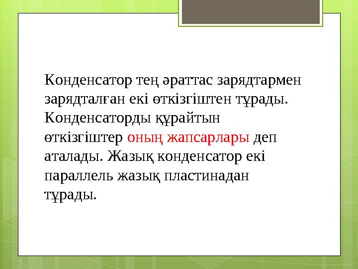 Конденсатор тең әраттас зарядтармен зарядталған екі өткізгіштен тұрады. Конденсаторды құрайтын өткізгіштер оның жапсарлары