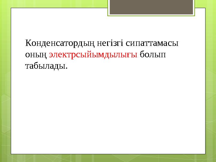 Конденсатордың негізгі сипаттамасы оның электрсыйымдылығы болып табылады.