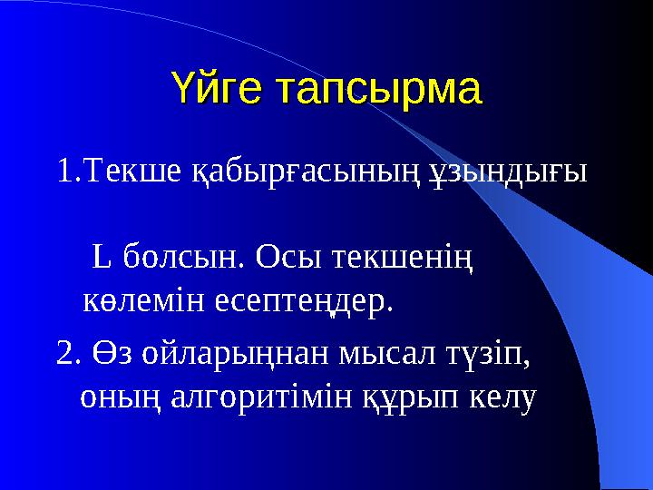 Үйге тапсырмаҮйге тапсырма 1.Текше қабырғасының ұзындығы L болсын. Осы текшенің көлемін есептеңдер. 2. Өз ойл