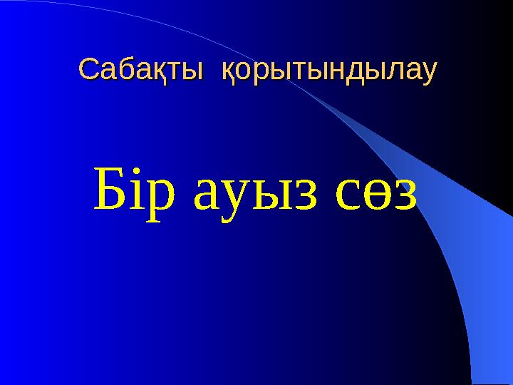 Сабақты қорытындылау Сабақты қорытындылау Бір ауыз сөз