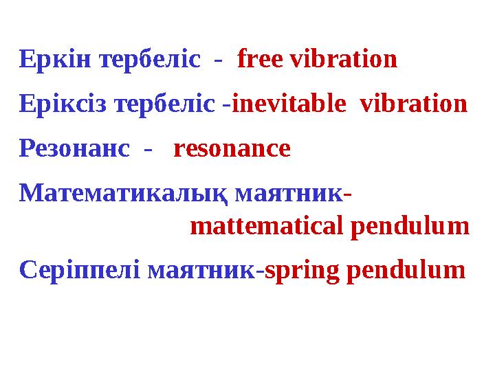 Еркін тербеліс - free vibration Еріксіз тербеліс - inevitable vibration Резонанс - resonаnce Математикалық маятник -