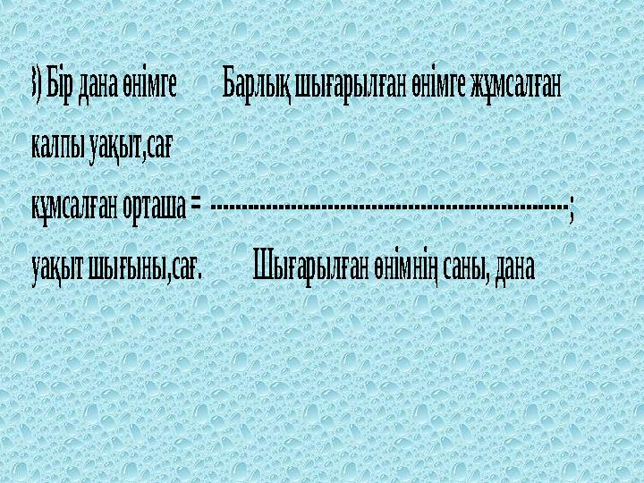 3) Бір дана өнімге Барлық шығарылған өнімге жұмсалған жалпы уақыт,сағ жұмсалған орташа = --------------------