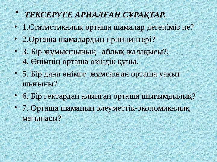 • ТЕКСЕРУГЕ АРНАЛҒАН СҰРАҚТАР. • 1.Статистикалық орташа шамалар дегеніміз не ? • 2.Орташа шамалардың принциптері ? • 3. Бі