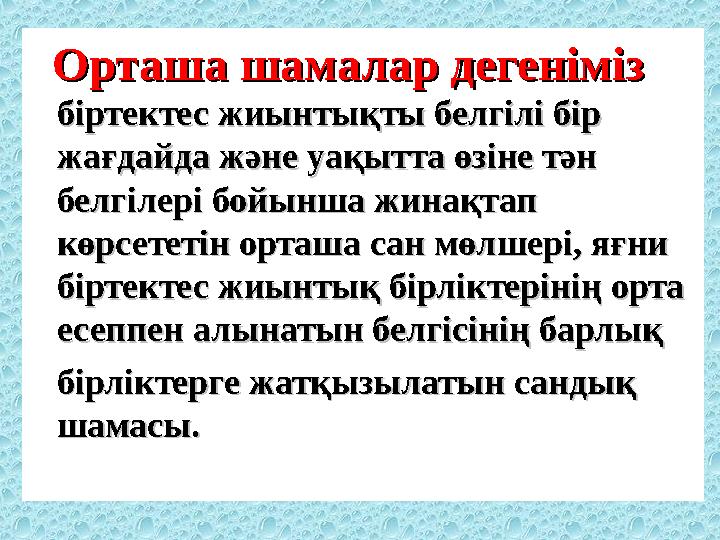 Орташа шамалар дегеніміз Орташа шамалар дегеніміз біртектес жиынтықты белгілі бір біртектес жиынтықты белгілі бір жағдайда