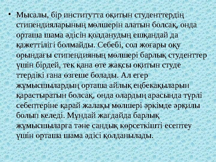 • Мысалы, бір институтта оқитын студенттердің стипендияларының мөлшерін алатын болсақ, онда орташа шама әдісін қолданудың ешқа