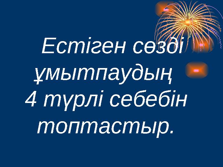 Естіген сөзді ұмытпаудың 4 түрлі себебін топтастыр.