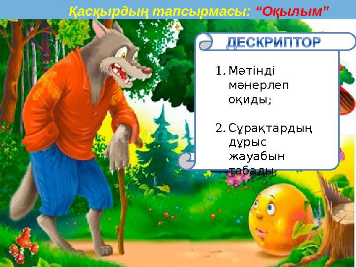 Қасқырдың тапсырмасы: “Оқылым” 1. Мәтінді мәнерлеп ; оқиды 2. Сұрақтардың дұрыс жауабын табады ;