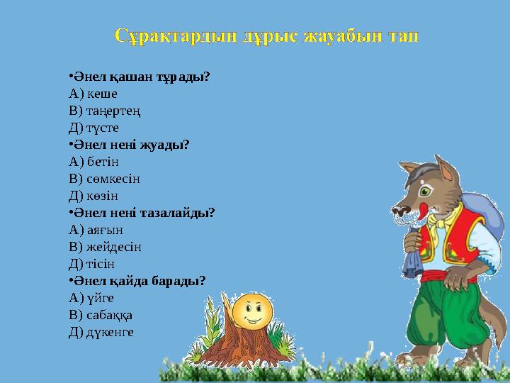 • Әнел қашан тұрады? А) кеше В) таңертең Д) түсте • Әнел нені жуады? А) бетін В) сөмкесін Д) көзін • Әнел нені тазалайды? А) аяғ