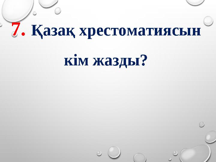 7. Қазақ хрестоматиясын кім жазды?