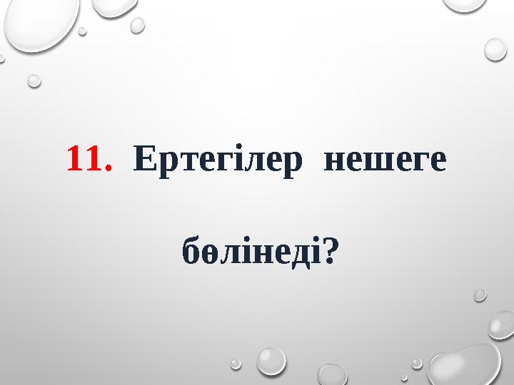11. Ертегілер нешеге бөлінеді?