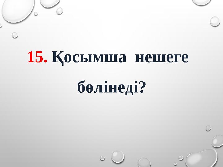 15. Қосымша нешеге бөлінеді?