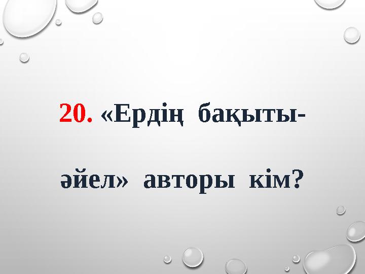 20. «Ердің бақыты- әйел» авторы кім?