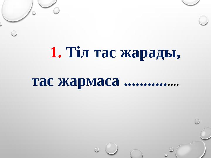 1. Тіл тас жарады, тас жармаса ........... ....