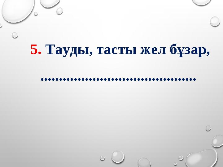 5. Тауды, тасты жел бұзар, ..........................................