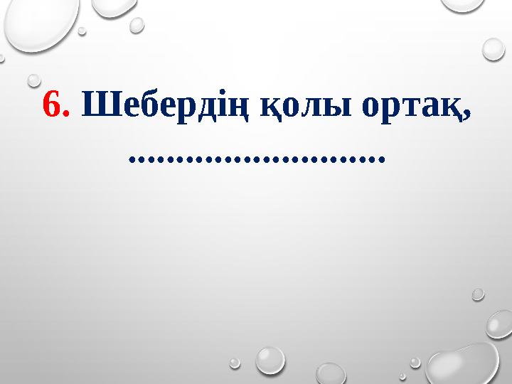 6. Шебердің қолы ортақ, ...........................