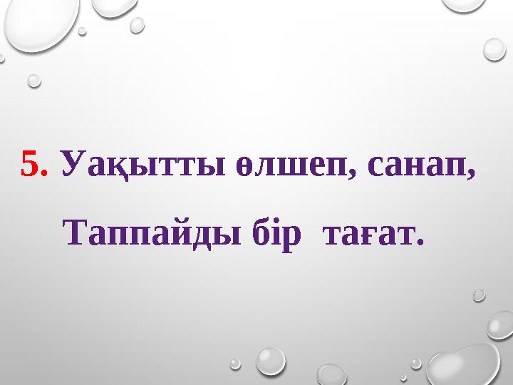 5. Уақытты өлшеп, санап, Таппайды бір тағат.
