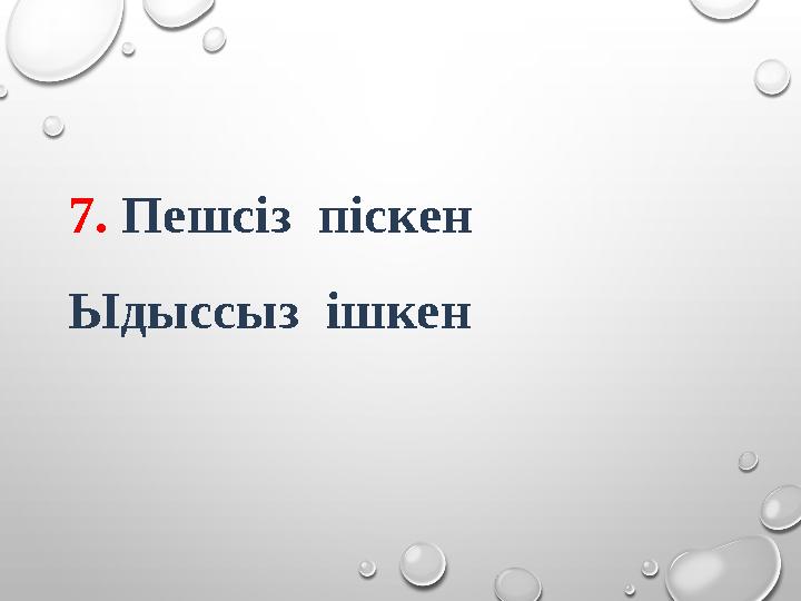 7. Пешсіз піскен Ыдыссыз ішкен