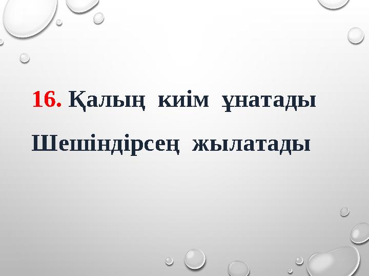 16. Қалың киім ұнатады Шешіндірсең жылатады
