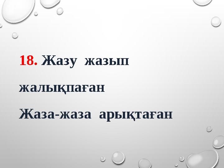 18. Жазу жазып жалықпаған Жаза-жаза арықтаған