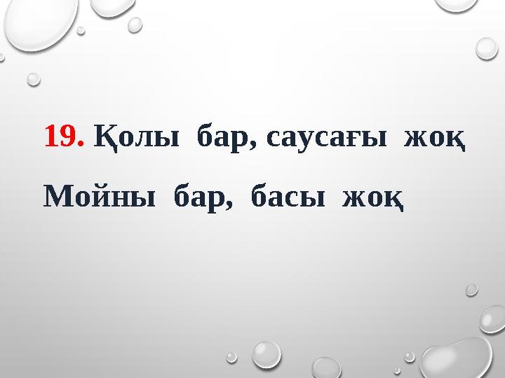 19. Қолы бар, саусағы жоқ Мойны бар, басы жоқ